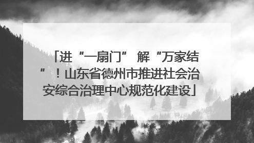 进“一扇门” 解“万家结”！山东省德州市推进社会治安综合治理中心规范化建设